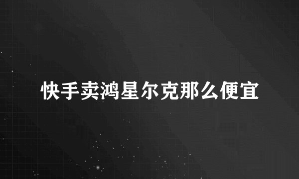 快手卖鸿星尔克那么便宜