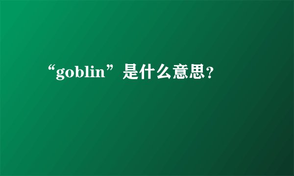 “goblin”是什么意思？