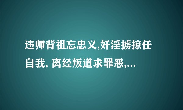 违师背祖忘忠义,奸淫掳掠任自我, 离经叛道求罪恶,杀神诛仙不留佛。下句是什麼？