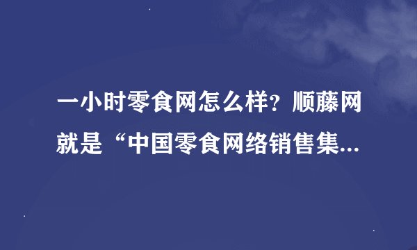 一小时零食网怎么样？顺藤网就是“中国零食网络销售集团”吗？网上买零食哪个网站好？