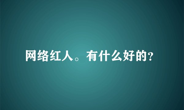 网络红人。有什么好的？