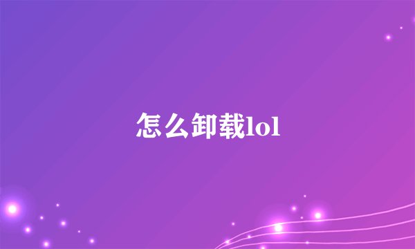 怎么卸载lol