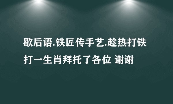 歇后语.铁匠传手艺.趁热打铁打一生肖拜托了各位 谢谢