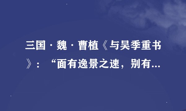 三国·魏·曹植《与吴季重书》：“面有逸景之速，别有参商之阔。”意思
