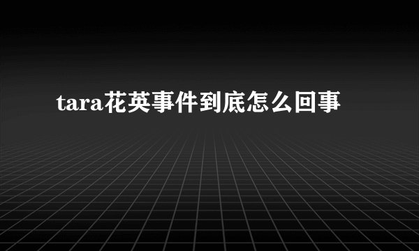 tara花英事件到底怎么回事