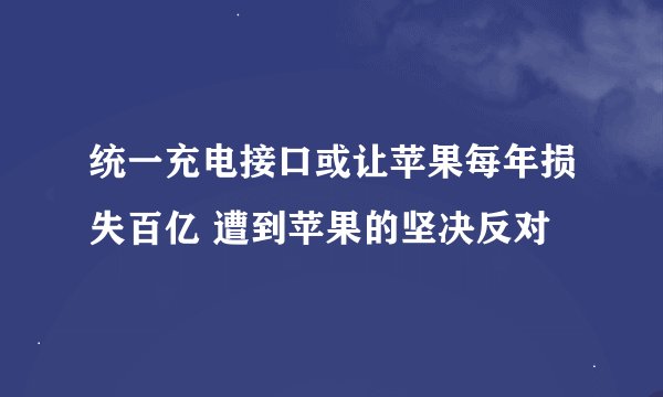 统一充电接口或让苹果每年损失百亿 遭到苹果的坚决反对