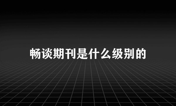 畅谈期刊是什么级别的