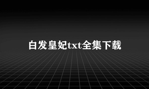 白发皇妃txt全集下载