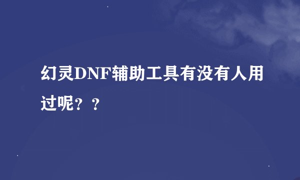 幻灵DNF辅助工具有没有人用过呢？？