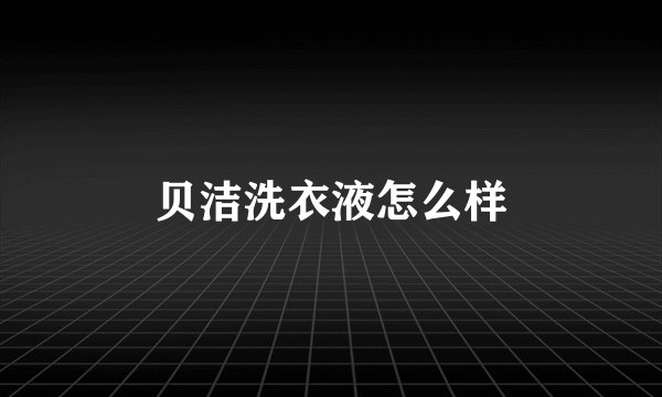 贝洁洗衣液怎么样