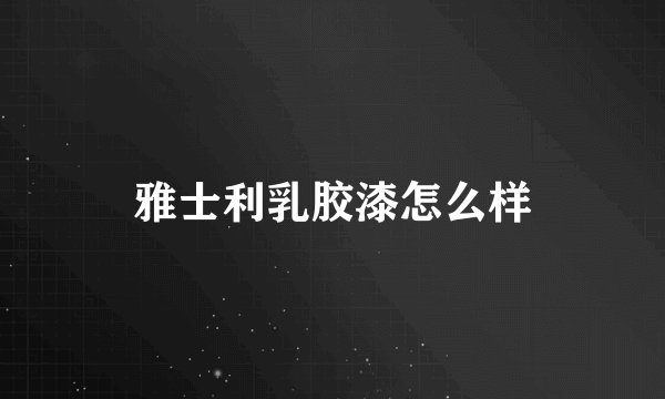 雅士利乳胶漆怎么样