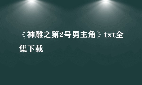 《神雕之第2号男主角》txt全集下载