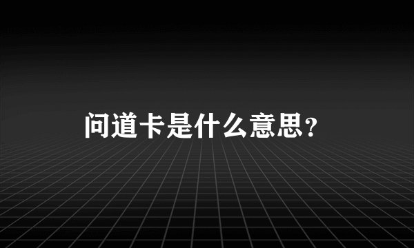 问道卡是什么意思？