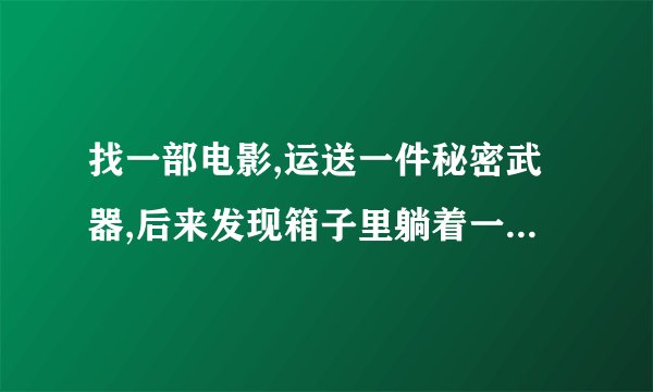 找一部电影,运送一件秘密武器,后来发现箱子里躺着一个小男孩