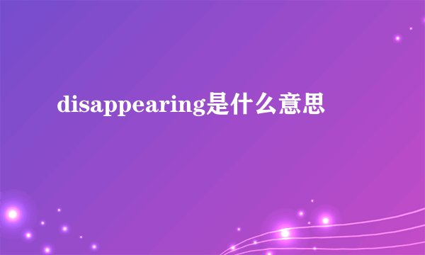 disappearing是什么意思