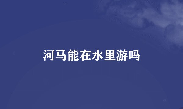 河马能在水里游吗
