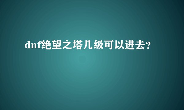 dnf绝望之塔几级可以进去？