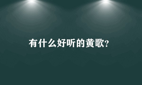 有什么好听的黄歌？