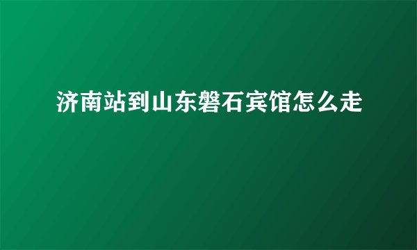 济南站到山东磐石宾馆怎么走