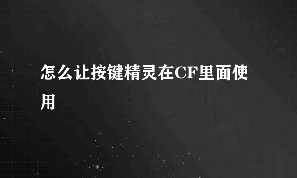 怎么让按键精灵在CF里面使用