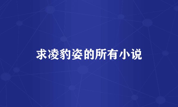 求凌豹姿的所有小说