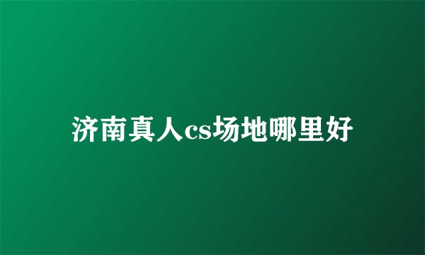 济南真人cs场地哪里好