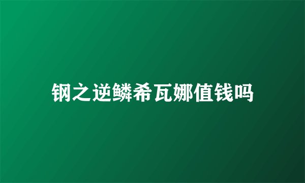 钢之逆鳞希瓦娜值钱吗