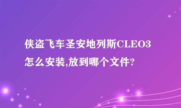 侠盗飞车圣安地列斯CLEO3怎么安装,放到哪个文件?