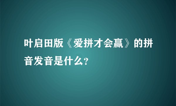 叶启田版《爱拼才会赢》的拼音发音是什么？