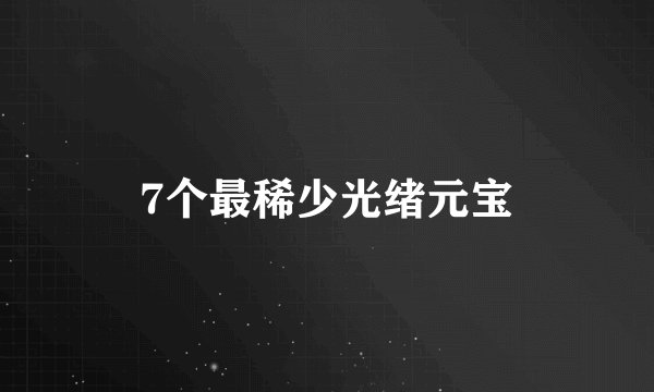 7个最稀少光绪元宝
