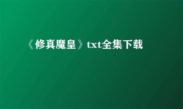 《修真魔皇》txt全集下载