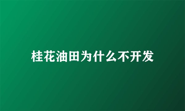 桂花油田为什么不开发
