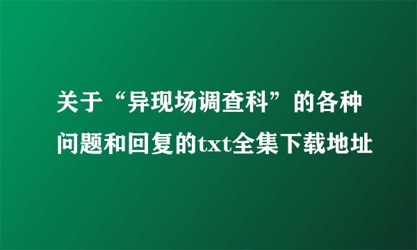 关于“异现场调查科”的各种问题和回复的txt全集下载地址