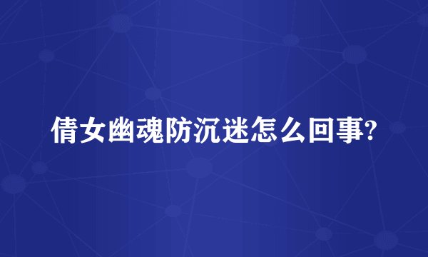 倩女幽魂防沉迷怎么回事?