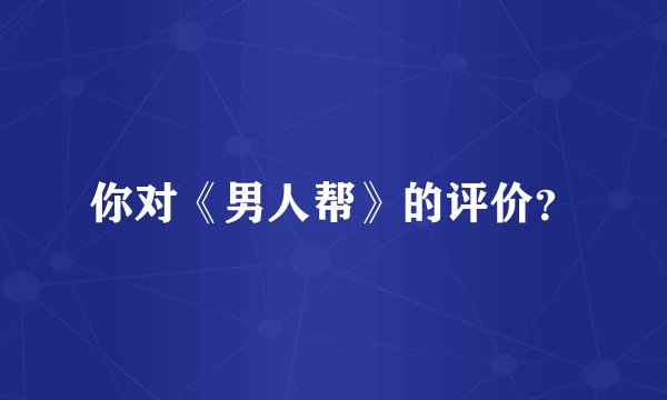 你对《男人帮》的评价？
