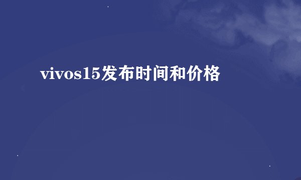 vivos15发布时间和价格