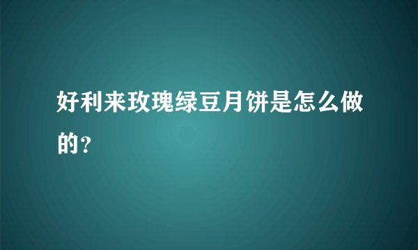 好利来玫瑰绿豆月饼是怎么做的？