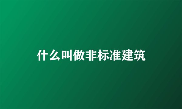 什么叫做非标准建筑