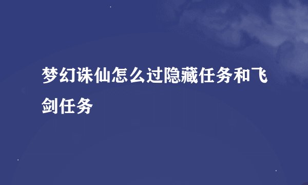 梦幻诛仙怎么过隐藏任务和飞剑任务
