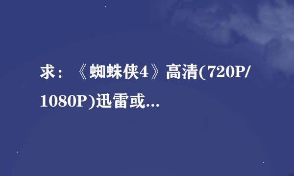 求：《蜘蛛侠4》高清(720P/1080P)迅雷或BT下载地址...！