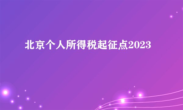 北京个人所得税起征点2023
