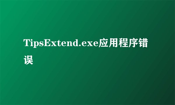 TipsExtend.exe应用程序错误