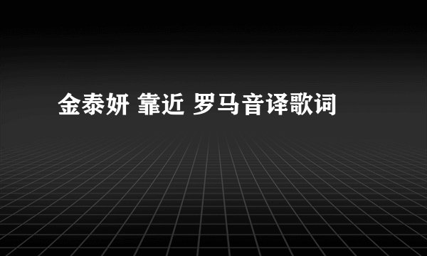 金泰妍 靠近 罗马音译歌词