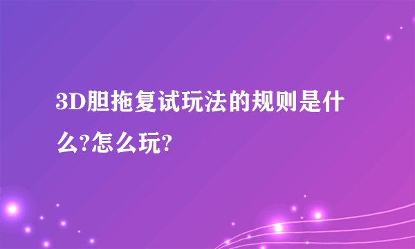 3D胆拖复试玩法的规则是什么?怎么玩?