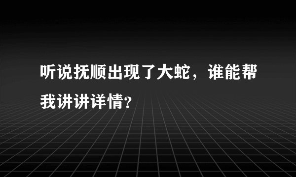 听说抚顺出现了大蛇，谁能帮我讲讲详情？
