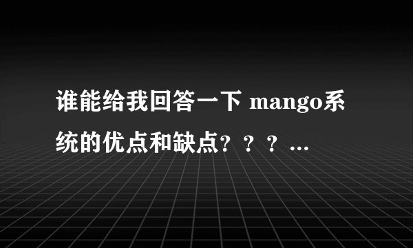 谁能给我回答一下 mango系统的优点和缺点？？？？？？？？？？？