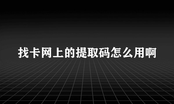 找卡网上的提取码怎么用啊