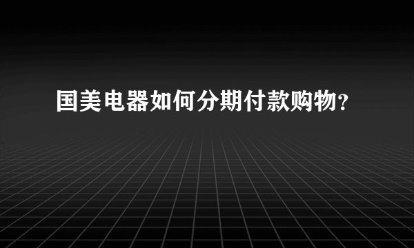 国美电器如何分期付款购物？