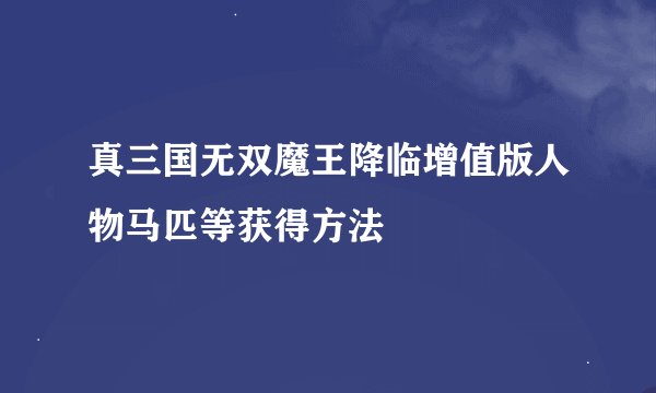 真三国无双魔王降临增值版人物马匹等获得方法