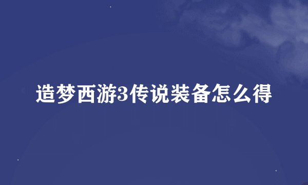 造梦西游3传说装备怎么得